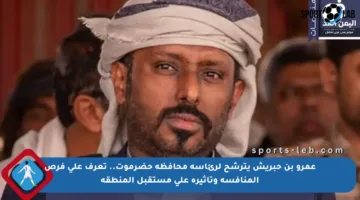 عمرو بن حبريش يترشح لرئاسة محافظة حضرموت.. تعرف على فرص المنافسة وتأثيره على مستقبل المنطقة